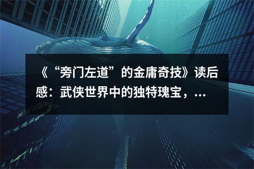 《“旁門左道”的金庸奇技》讀后感：武俠世界中的獨(dú)特瑰寶，激發(fā)想象無(wú)邊 (750字)