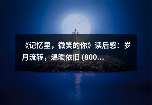 《記憶里，微笑的你》讀后感：歲月流轉(zhuǎn)，溫暖依舊 (800字)