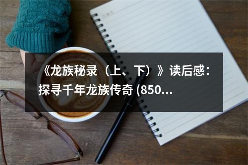 《龍族秘錄（上、下）》讀后感：探尋千年龍族傳奇 (850字)