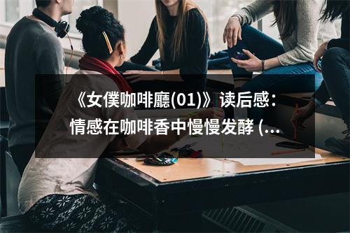 《女僕咖啡廳(01)》讀后感：情感在咖啡香中慢慢發(fā)酵 (800字)