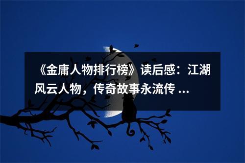 《金庸人物排行榜》讀后感：江湖風(fēng)云人物，傳奇故事永流傳 (850字)