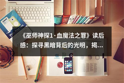 《巫師神探1·血魔法之罪》讀后感：探尋黑暗背后的光明，揭開神秘面紗 (900字)