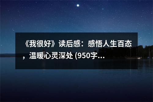 《我很好》讀后感：感悟人生百態(tài)，溫暖心靈深處 (950字)