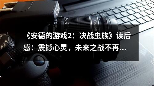 《安德的游戲2：決戰(zhàn)蟲族》讀后感：震撼心靈，未來(lái)之戰(zhàn)不再遙遠(yuǎn) (800字)