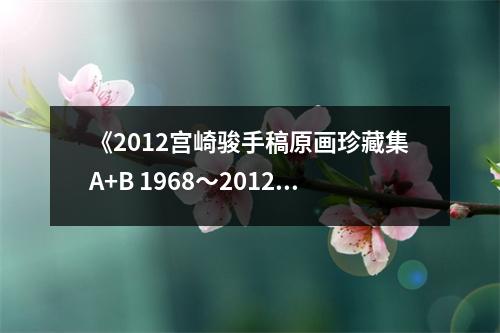 《2012宮崎駿手稿原畫珍藏集A+B 1968～2012》讀后感：穿越時空的藝術之旅 (700字)