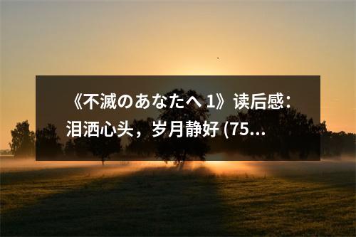 《不滅のあなたへ 1》讀后感：淚灑心頭，歲月靜好 (750字)