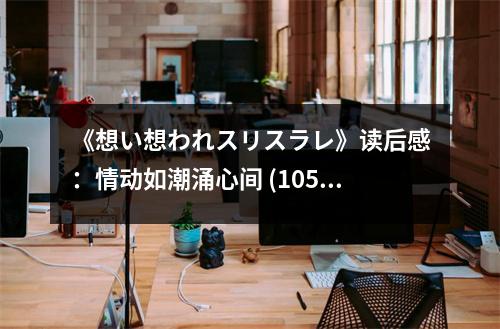 《想い想われスリスラレ》讀后感：情動(dòng)如潮涌心間 (1050字)