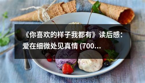《你喜歡的樣子我都有》讀后感：愛在細(xì)微處見真情 (700字)