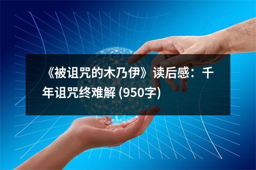 《被詛咒的木乃伊》讀后感：千年詛咒終難解 (950字)