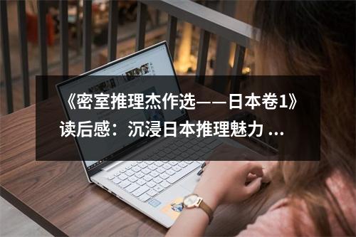 《密室推理杰作選——日本卷1》讀后感：沉浸日本推理魅力 (850字)