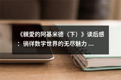 《親愛的阿基米德（下）》讀后感：徜徉數學世界的無盡魅力 (900字)