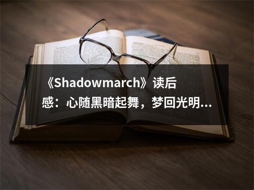 《Shadowmarch》讀后感：心隨黑暗起舞，夢回光明未來 (800字)