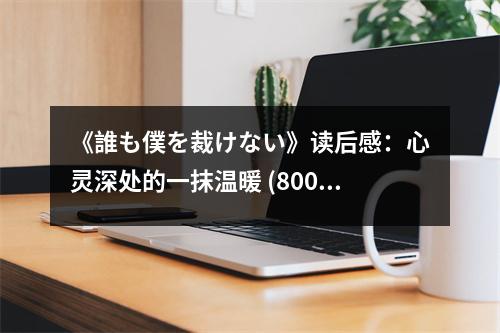 《誰(shuí)も僕を裁けない》讀后感：心靈深處的一抹溫暖 (800字)