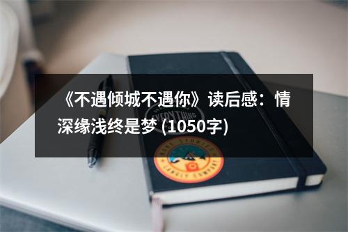 《不遇傾城不遇你》讀后感：情深緣淺終是夢 (1050字)