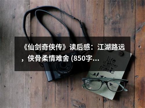 《仙劍奇?zhèn)b傳》讀后感：江湖路遠(yuǎn)，俠骨柔情難舍 (850字)