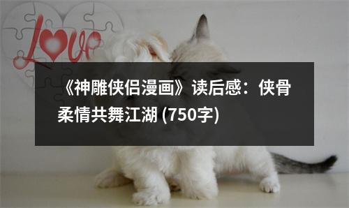 《神雕俠侶漫畫》讀后感：俠骨柔情共舞江湖 (750字)