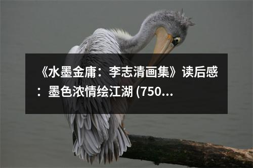 《水墨金庸：李志清畫集》讀后感：墨色濃情繪江湖 (750字)