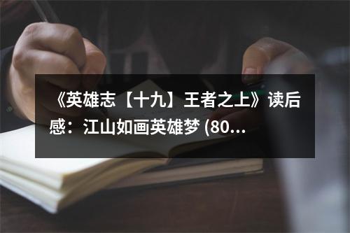 《英雄志【十九】王者之上》讀后感：江山如畫(huà)英雄夢(mèng) (800字)
