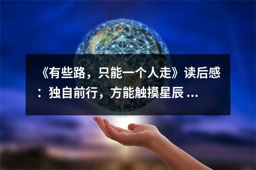 《有些路，只能一個(gè)人走》讀后感：獨(dú)自前行，方能觸摸星辰 (750字)