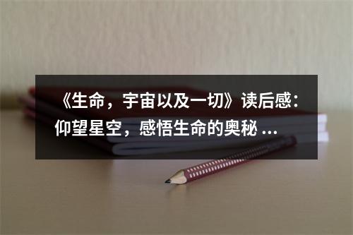 《生命，宇宙以及一切》讀后感：仰望星空，感悟生命的奧秘 (1100字)