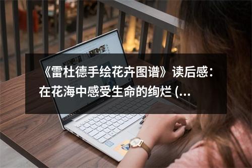 《雷杜德手繪花卉圖譜》讀后感：在花海中感受生命的絢爛 (800字)