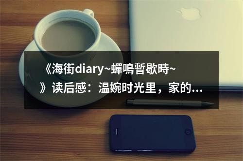《海街diary~蟬鳴暫歇時~》讀后感：溫婉時光里，家的溫馨如初 (900字)