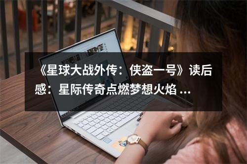 《星球大戰(zhàn)外傳：俠盜一號》讀后感：星際傳奇點(diǎn)燃夢想火焰 (850字)