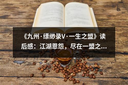 《九州·縹緲?shù)沄·一生之盟》讀后感：江湖恩怨，盡在一盟之間 (800字)