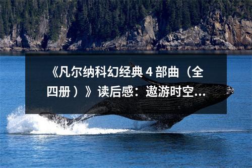 《凡爾納科幻經(jīng)典 4 部曲（全四冊(cè) ）》讀后感：遨游時(shí)空，啟迪無(wú)限想象 (750字)