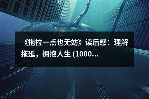 《拖拉一點(diǎn)也無(wú)妨》讀后感：理解拖延，擁抱人生 (1000字)