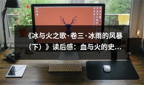 《冰與火之歌·卷三·冰雨的風(fēng)暴（下）》讀后感：血與火的史詩演繹 (1000字)