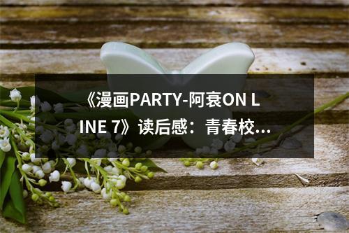 《漫畫PARTY-阿衰ON LINE 7》讀后感：青春校園笑聲濃 (650字)