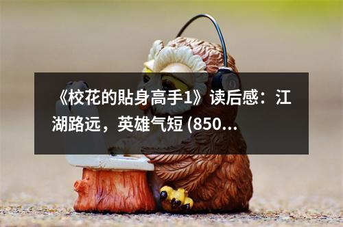 《?；ǖ馁N身高手1》讀后感：江湖路遠(yuǎn)，英雄氣短 (850字)