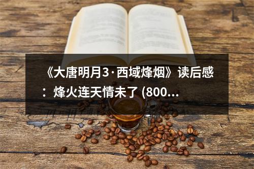 《大唐明月3·西域烽煙》讀后感：烽火連天情未了 (800字)