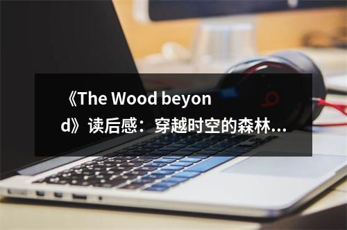 《The Wood beyond》讀后感：穿越時空的森林之旅 (1150字)