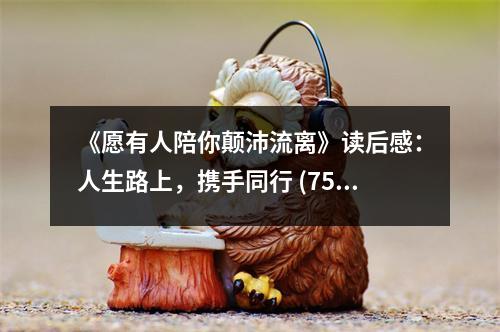 《愿有人陪你顛沛流離》讀后感：人生路上，攜手同行 (750字)