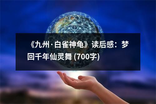 《九州·白雀神龜》讀后感：夢回千年仙靈舞 (700字)