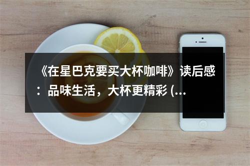 《在星巴克要買大杯咖啡》讀后感：品味生活，大杯更精彩 (900字)