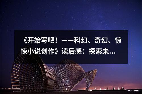 《開始寫吧！——科幻、奇幻、驚悚小說創(chuàng)作》讀后感：探索未知世界的奇幻之旅 (750字)