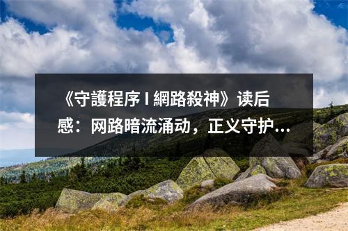 《守護(hù)程序 I 網(wǎng)路殺神》讀后感：網(wǎng)路暗流涌動(dòng)，正義守護(hù)前行 (800字)