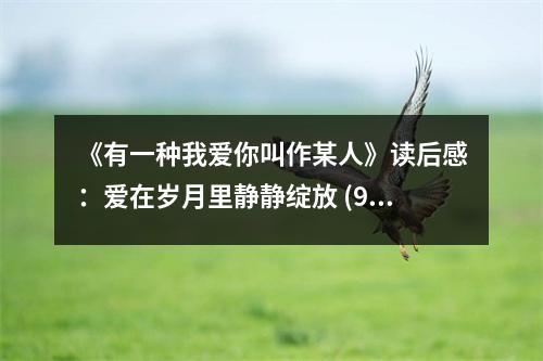 《有一種我愛你叫作某人》讀后感：愛在歲月里靜靜綻放 (950字)