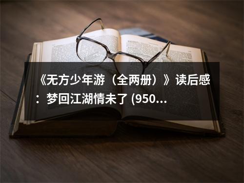《無方少年游（全兩冊）》讀后感：夢回江湖情未了 (950字)