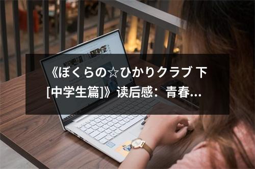 《ぼくらの☆ひかりクラブ 下 [中學生篇]》讀后感：青春閃耀，夢想同行 (700字)