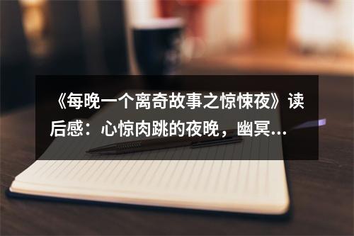 《每晚一個(gè)離奇故事之驚悚夜》讀后感：心驚肉跳的夜晚，幽冥鬼影難安寧 (700字)