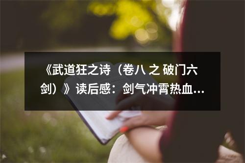 《武道狂之詩（卷八 之 破門六劍）》讀后感：劍氣沖霄熱血燃 (750字)