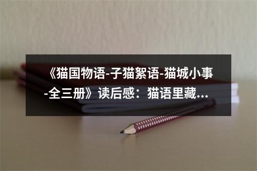 《貓國物語-子貓絮語-貓城小事-全三冊》讀后感：貓語里藏著無盡溫情 (900字)