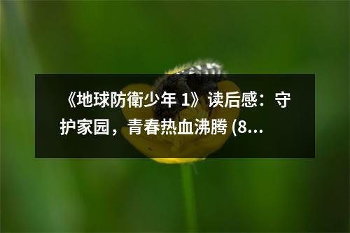 《地球防衛(wèi)少年 1》讀后感：守護家園，青春熱血沸騰 (850字)