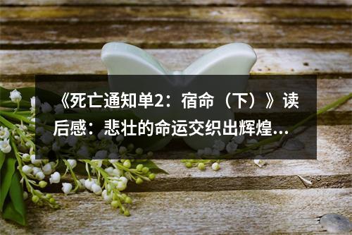 《死亡通知單2：宿命（下）》讀后感：悲壯的命運交織出輝煌的篇章 (650字)