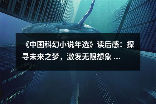 《中國(guó)科幻小說年選》讀后感：探尋未來之夢(mèng)，激發(fā)無限想象 (900字)