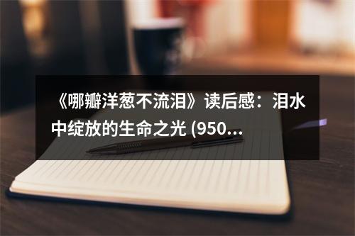 《哪瓣洋蔥不流淚》讀后感：淚水中綻放的生命之光 (950字)